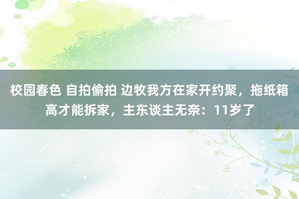 校园春色 自拍偷拍 边牧我方在家开约聚，拖纸箱高才能拆家，主东谈主无奈：11岁了