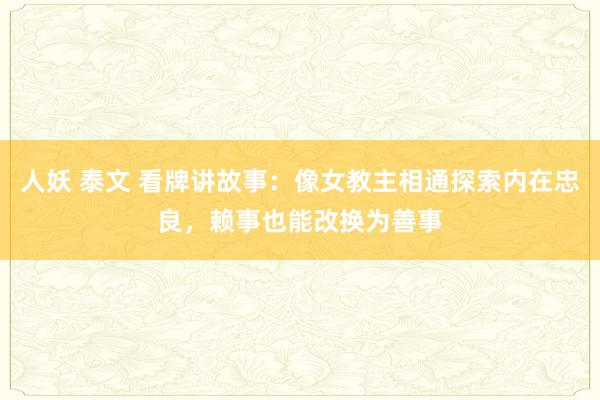 人妖 泰文 看牌讲故事：像女教主相通探索内在忠良，赖事也能改换为善事