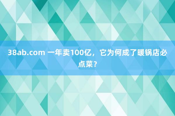 38ab.com 一年卖100亿，它为何成了暖锅店必点菜？