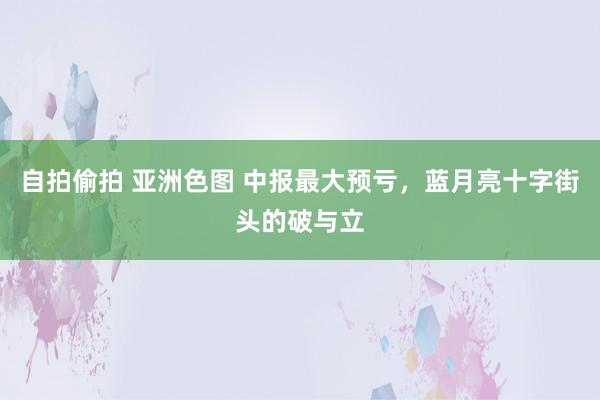 自拍偷拍 亚洲色图 中报最大预亏，蓝月亮十字街头的破与立