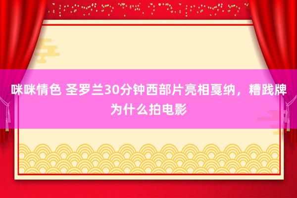 咪咪情色 圣罗兰30分钟西部片亮相戛纳，糟践牌为什么拍电影