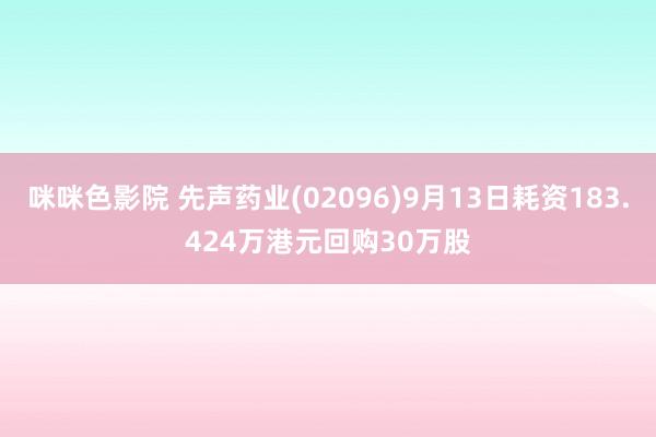 咪咪色影院 先声药业(02096)9月13日耗资183.424万港元回购30万股