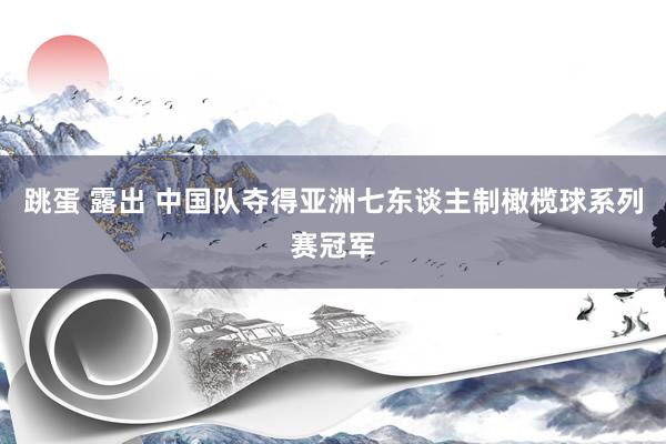 跳蛋 露出 中国队夺得亚洲七东谈主制橄榄球系列赛冠军