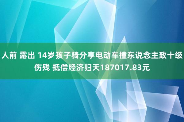 人前 露出 14岁孩子骑分享电动车撞东说念主致十级伤残 抵偿经济归天187017.83元