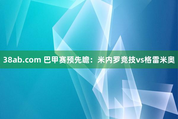 38ab.com 巴甲赛预先瞻：米内罗竞技vs格雷米奥