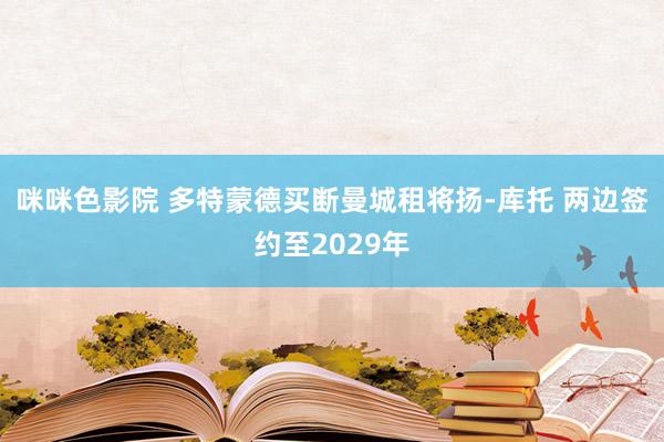 咪咪色影院 多特蒙德买断曼城租将扬-库托 两边签约至2029年