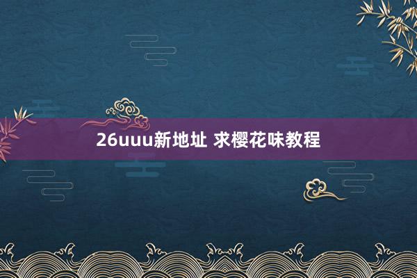 26uuu新地址 求樱花味教程