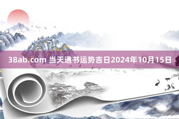 38ab.com 当天通书运势吉日2024年10月15日