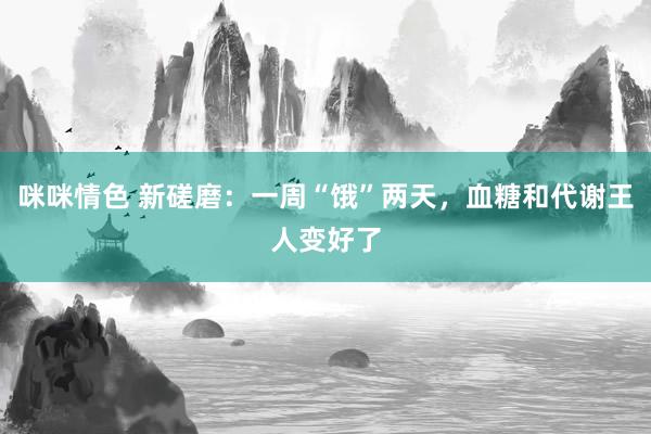 咪咪情色 新磋磨：一周“饿”两天，血糖和代谢王人变好了