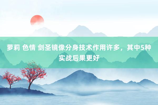 萝莉 色情 剑圣镜像分身技术作用许多，其中5种实战后果更好