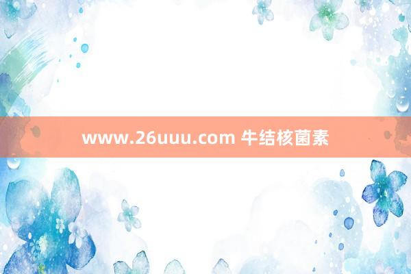 www.26uuu.com 牛结核菌素