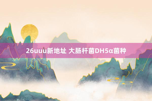 26uuu新地址 大肠杆菌DH5α菌种