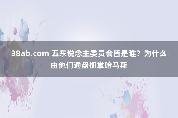 38ab.com 五东说念主委员会皆是谁？为什么由他们通盘抓掌哈马斯