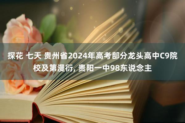 探花 七天 贵州省2024年高考部分龙头高中C9院校及第漫衍， 贵阳一中98东说念主