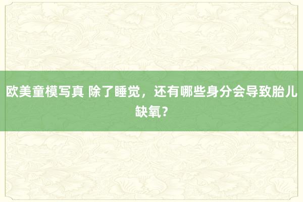 欧美童模写真 除了睡觉，还有哪些身分会导致胎儿缺氧？