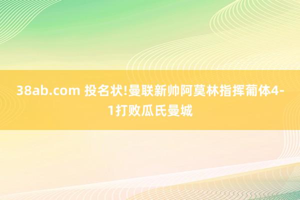 38ab.com 投名状!曼联新帅阿莫林指挥葡体4-1打败瓜氏曼城