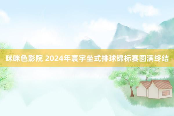 咪咪色影院 2024年寰宇坐式排球锦标赛圆满终结