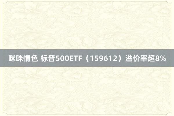 咪咪情色 标普500ETF（159612）溢价率超8%