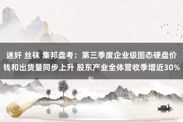 迷奸 丝袜 集邦盘考：第三季度企业级固态硬盘价钱和出货量同步上升 股东产业全体营收季增近30%