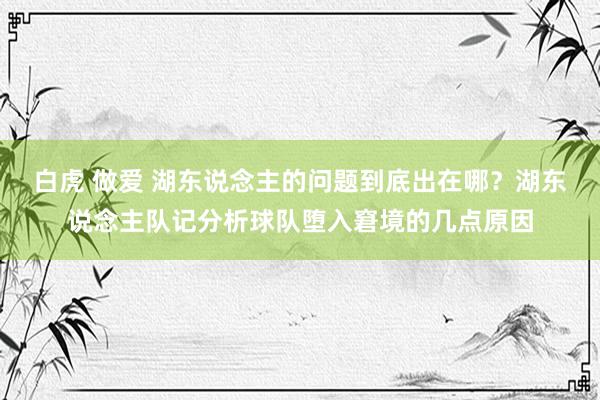 白虎 做爱 湖东说念主的问题到底出在哪？湖东说念主队记分析球队堕入窘境的几点原因