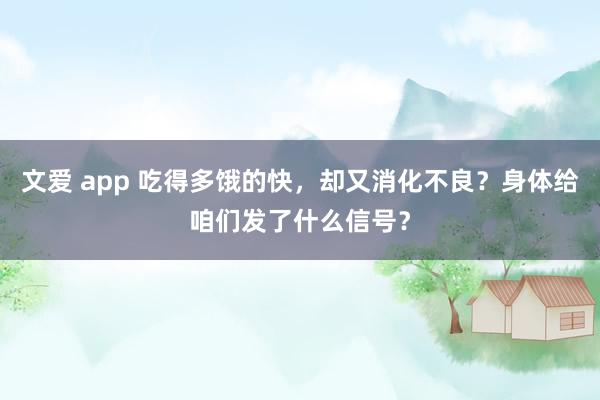 文爱 app 吃得多饿的快，却又消化不良？身体给咱们发了什么信号？