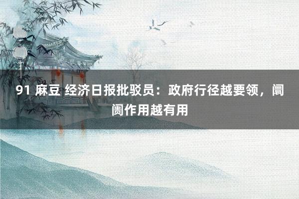 91 麻豆 经济日报批驳员：政府行径越要领，阛阓作用越有用