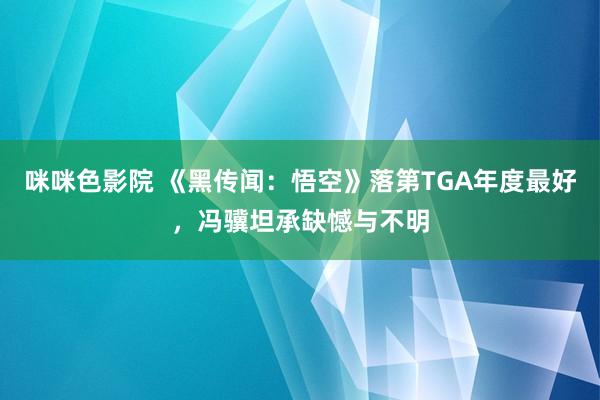 咪咪色影院 《黑传闻：悟空》落第TGA年度最好，冯骥坦承缺憾与不明