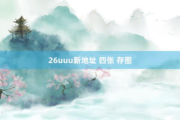 26uuu新地址 四张 存图