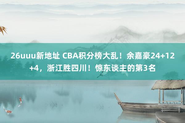 26uuu新地址 CBA积分榜大乱！余嘉豪24+12+4，浙江胜四川！惊东谈主的第3名