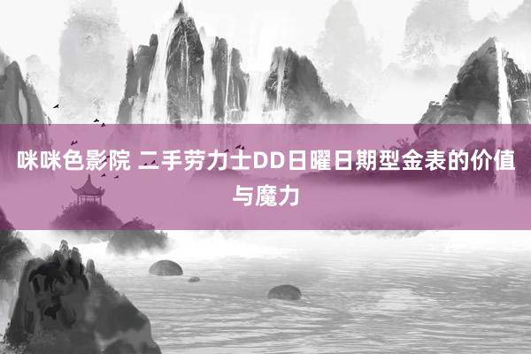 咪咪色影院 二手劳力士DD日曜日期型金表的价值与魔力