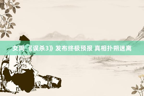 女同 《误杀3》发布终极预报 真相扑朔迷离