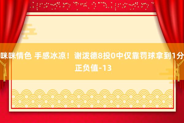 咪咪情色 手感冰凉！谢泼德8投0中仅靠罚球拿到1分 正负值-13