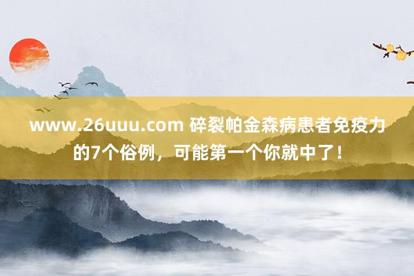 www.26uuu.com 碎裂帕金森病患者免疫力的7个俗例，可能第一个你就中了！