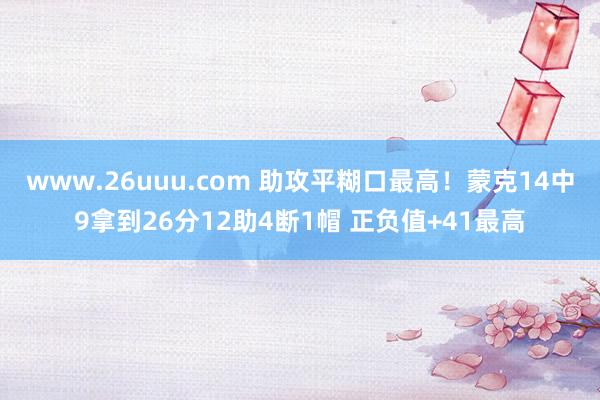 www.26uuu.com 助攻平糊口最高！蒙克14中9拿到26分12助4断1帽 正负值+41最高