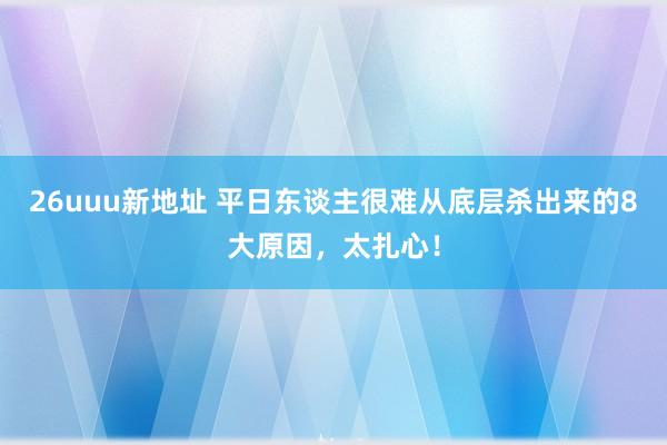 26uuu新地址 平日东谈主很难从底层杀出来的8大原因，太扎心！