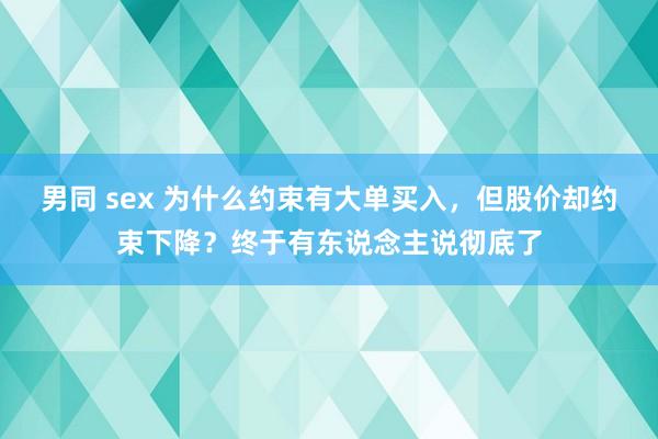 男同 sex 为什么约束有大单买入，但股价却约束下降？终于有东说念主说彻底了