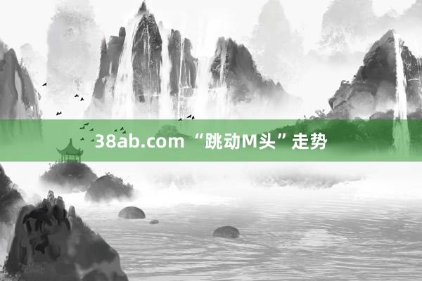 38ab.com “跳动M头”走势