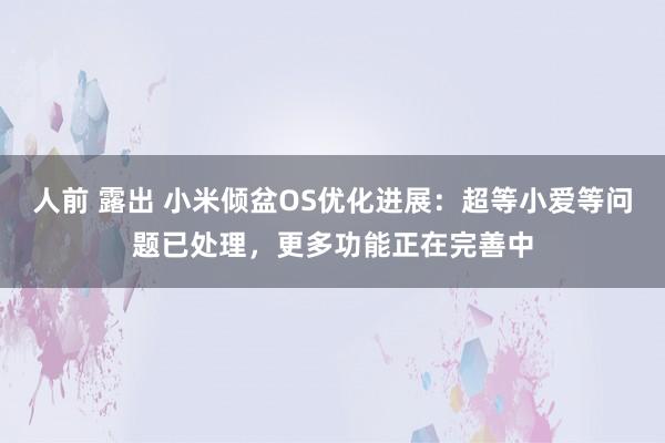 人前 露出 小米倾盆OS优化进展：超等小爱等问题已处理，更多功能正在完善中