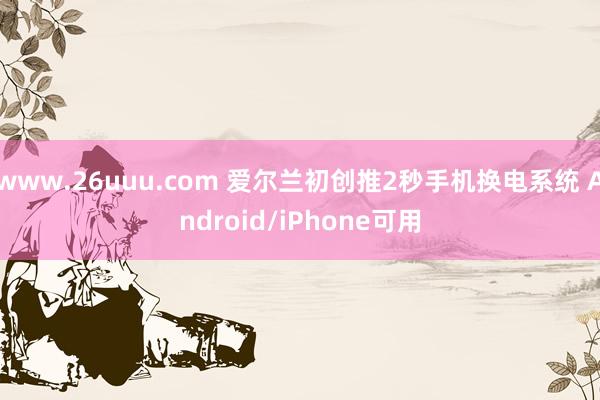 www.26uuu.com 爱尔兰初创推2秒手机换电系统 Android/iPhone可用