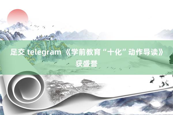 足交 telegram 《学前教育“十化”动作导读》获盛誉