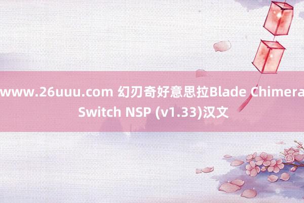 www.26uuu.com 幻刃奇好意思拉Blade Chimera Switch NSP (v1.33)汉文